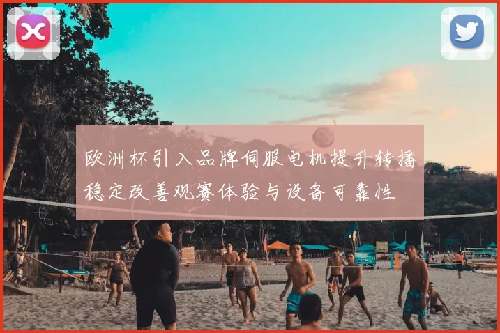 欧洲杯引入品牌伺服电机提升转播稳定改善观赛体验与设备可靠性