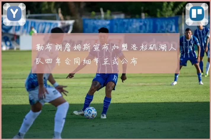 勒布朗詹姆斯宣布加盟洛杉矶湖人队四年合同细节正式公布