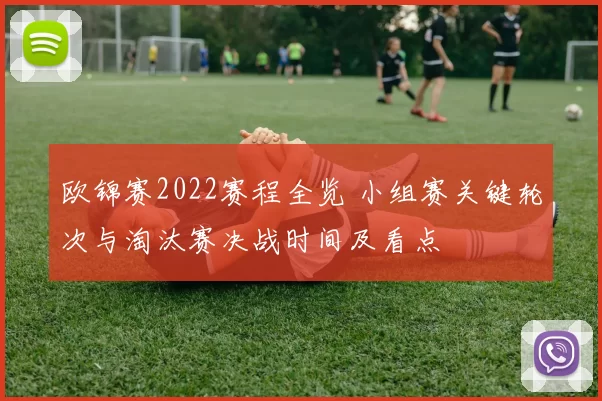 欧锦赛2022赛程全览 小组赛关键轮次与淘汰赛决战时间及看点