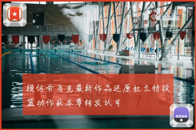 模仿帝马克最新作品还原杜兰特投篮动作获本尊转发认可