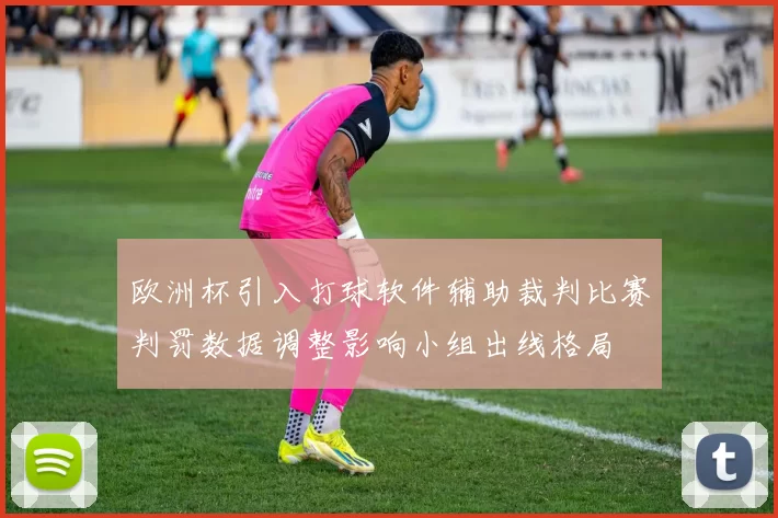 欧洲杯引入打球软件辅助裁判比赛判罚数据调整影响小组出线格局