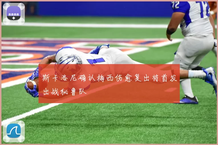 斯卡洛尼确认梅西伤愈复出将首发出战秘鲁队