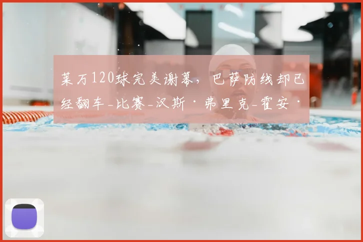 莱万120球完美谢幕，巴萨防线却已经翻车_比赛_汉斯·弗里克_霍安·加西亚