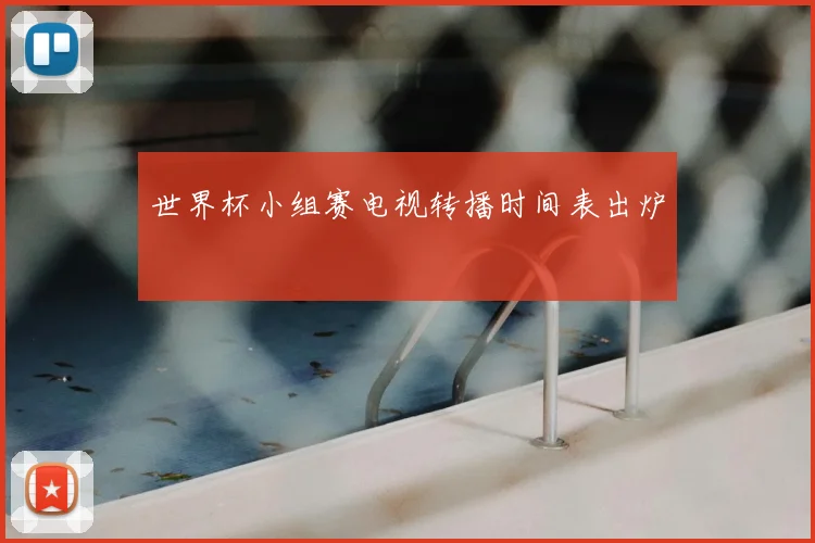 世界杯小组赛电视转播时间表出炉