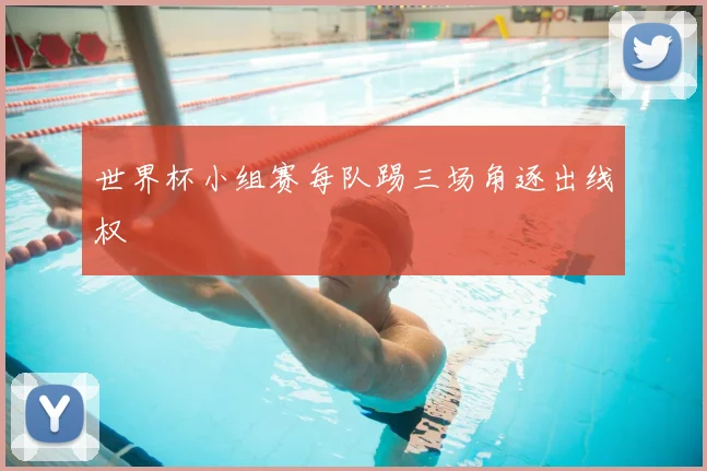 世界杯小组赛每队踢三场角逐出线权