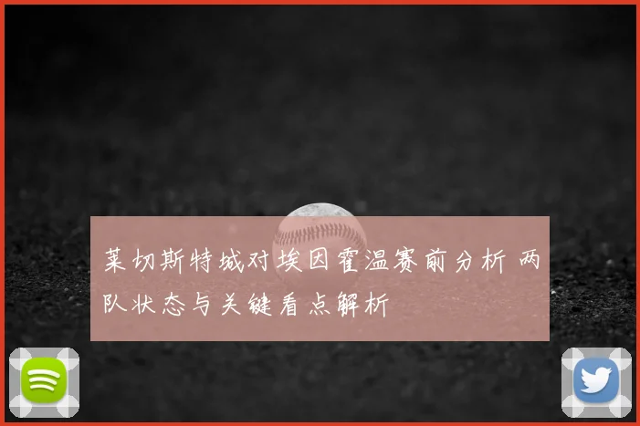 莱切斯特城对埃因霍温赛前分析 两队状态与关键看点解析