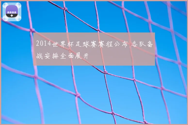 2014世界杯足球赛赛程公布 各队备战安排全面展开