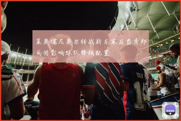 莱奥儒尼奥尔转战新东家后首秀即或将影响球队锋线配置
