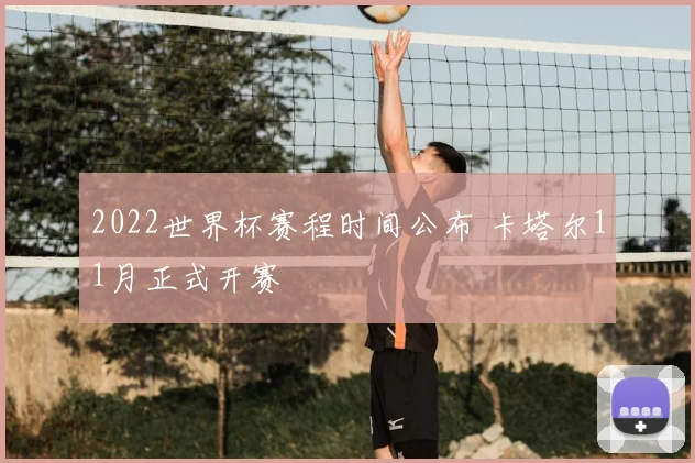 2022世界杯赛程时间公布 卡塔尔11月正式开赛