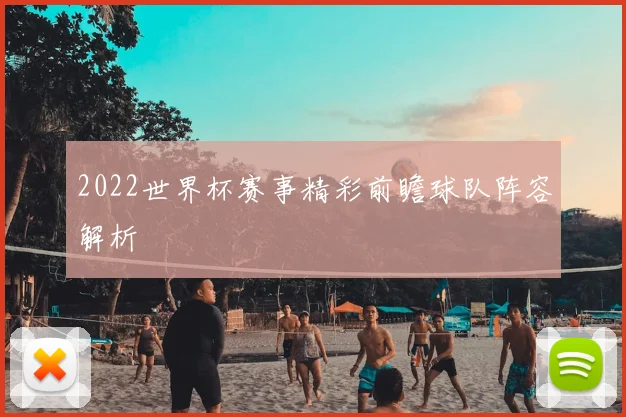 2022世界杯赛事精彩前瞻球队阵容解析